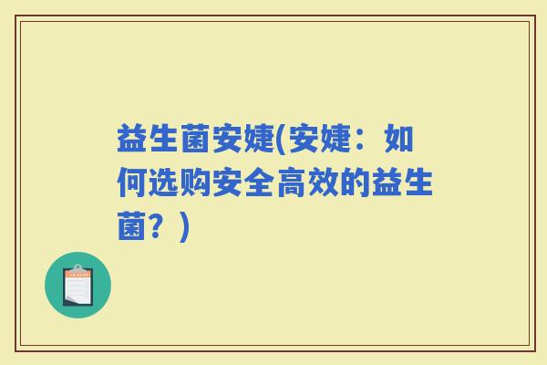 益生菌安婕(安婕：如何选购安全高效的益生菌？)