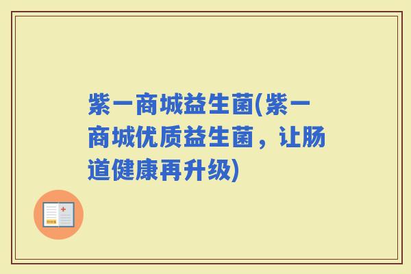 紫一商城益生菌(紫一商城优质益生菌，让肠道健康再升级)