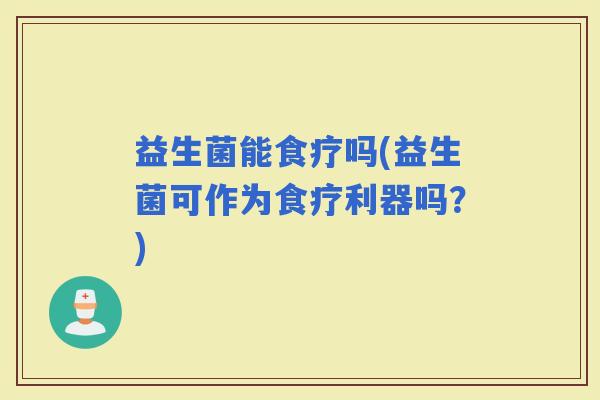 益生菌能食疗吗(益生菌可作为食疗利器吗？)