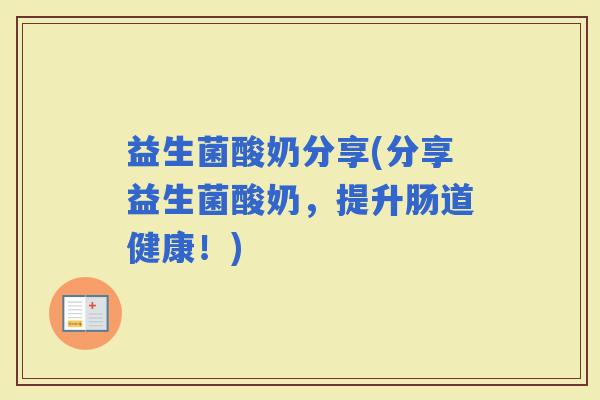 益生菌酸奶分享(分享益生菌酸奶，提升肠道健康！)