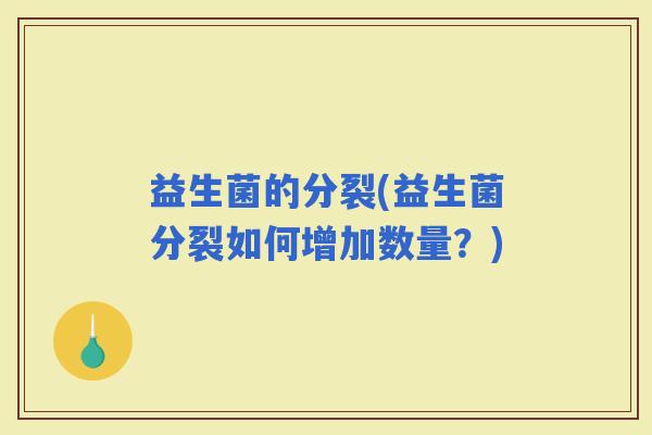益生菌的分裂(益生菌分裂如何增加数量？)