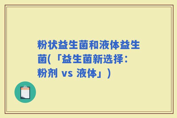 粉状益生菌和液体益生菌(「益生菌新选择：粉剂 vs 液体」)
