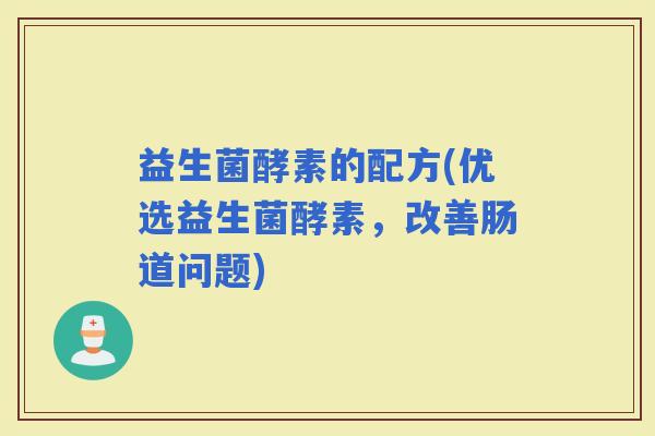 益生菌酵素的配方(优选益生菌酵素，改善肠道问题)