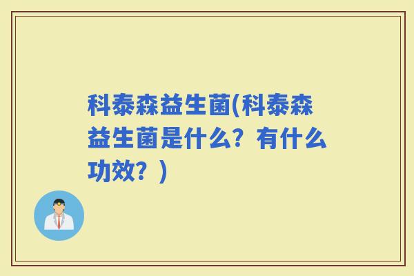 科泰森益生菌(科泰森益生菌是什么？有什么功效？)