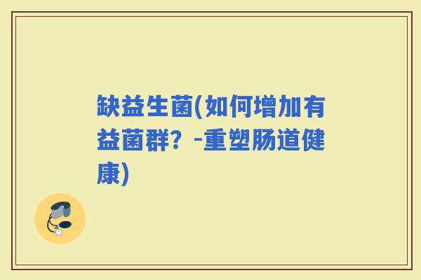 缺益生菌(如何增加有益菌群？-重塑肠道健康)