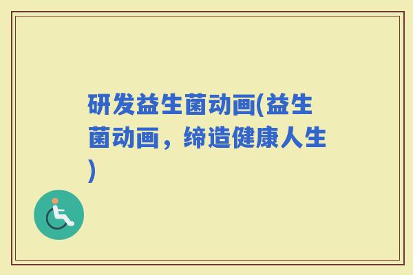 研发益生菌动画(益生菌动画，缔造健康人生)