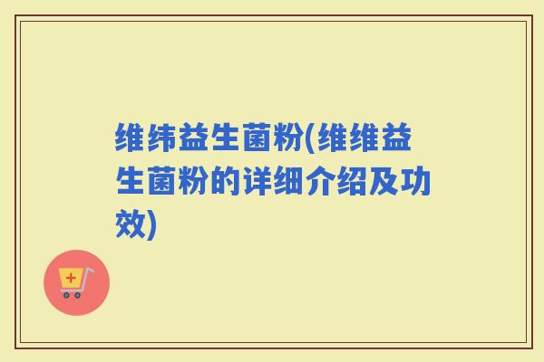 维纬益生菌粉(维维益生菌粉的详细介绍及功效)