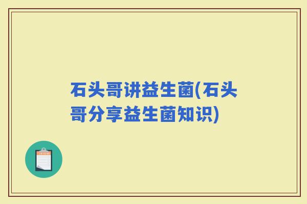石头哥讲益生菌(石头哥分享益生菌知识)