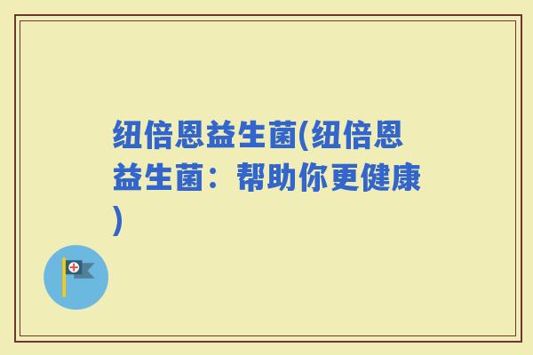 纽倍恩益生菌(纽倍恩益生菌：帮助你更健康)