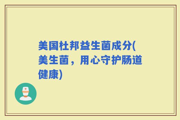美国杜邦益生菌成分(美生菌，用心守护肠道健康)