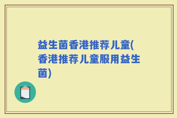 益生菌香港推荐儿童(香港推荐儿童服用益生菌)