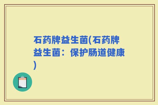 石药牌益生菌(石药牌益生菌：保护肠道健康)