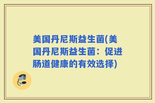 美国丹尼斯益生菌(美国丹尼斯益生菌：促进肠道健康的有效选择)