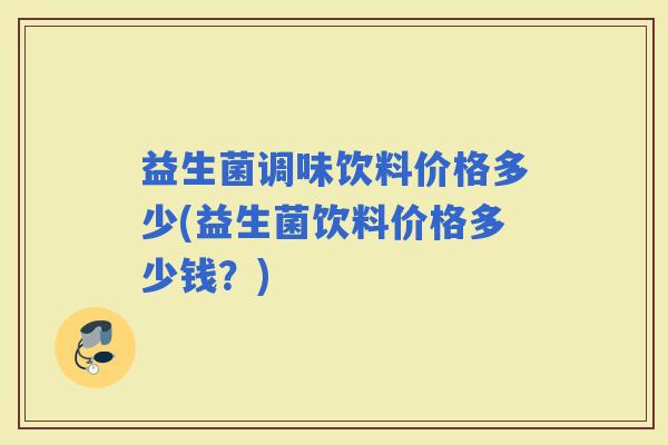 益生菌调味饮料价格多少(益生菌饮料价格多少钱？)
