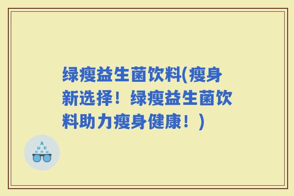 绿瘦益生菌饮料(瘦身新选择！绿瘦益生菌饮料助力瘦身健康！)
