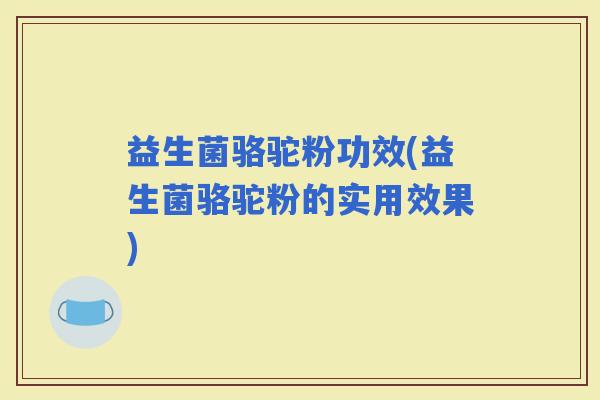 益生菌骆驼粉功效(益生菌骆驼粉的实用效果)