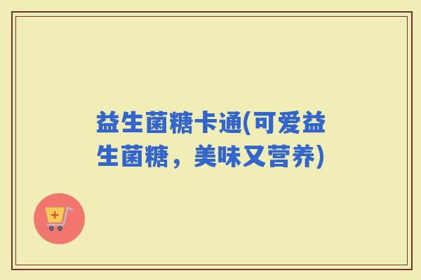 益生菌糖卡通(可爱益生菌糖，美味又营养)