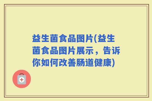 益生菌食品图片(益生菌食品图片展示，告诉你如何改善肠道健康)