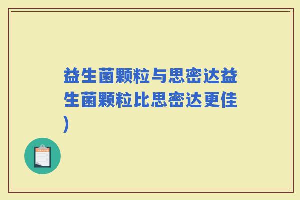 益生菌颗粒与思密达益生菌颗粒比思密达更佳)
