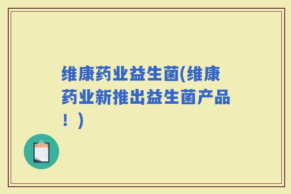 维康药业益生菌(维康药业新推出益生菌产品！)