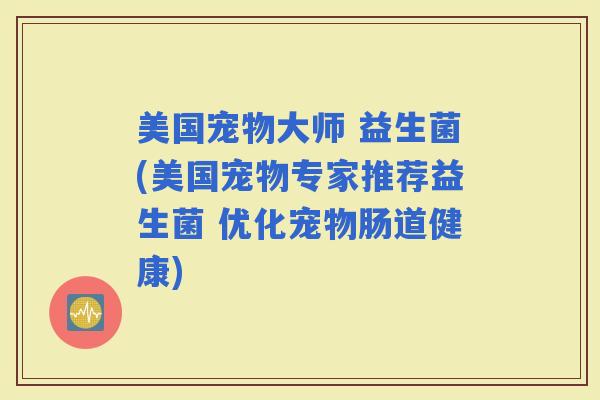 美国宠物大师 益生菌(美国宠物专家推荐益生菌 优化宠物肠道健康)