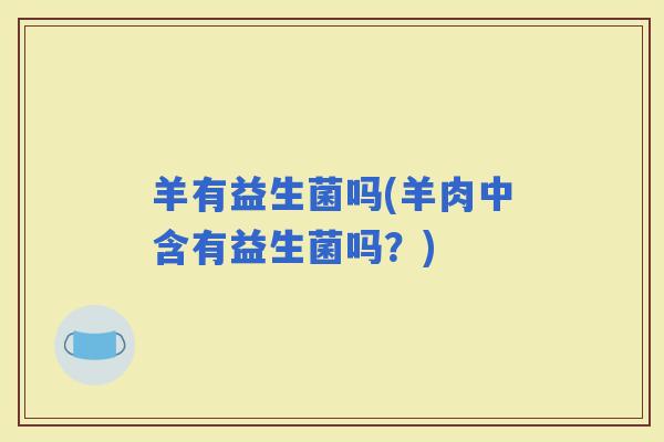 羊有益生菌吗(羊肉中含有益生菌吗？)