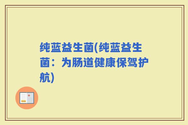 纯蓝益生菌(纯蓝益生菌：为肠道健康保驾护航)