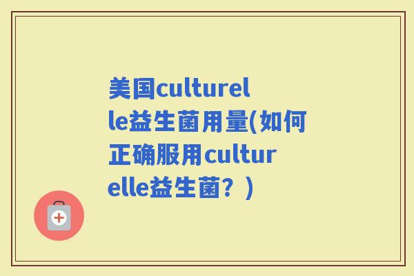 美国culturelle益生菌用量(如何正确服用culturelle益生菌？)