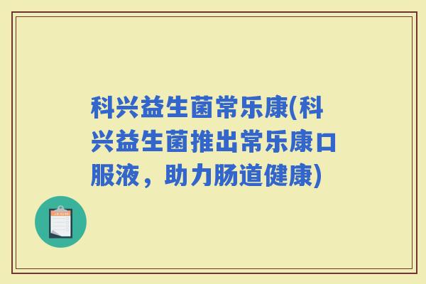 科兴益生菌常乐康(科兴益生菌推出常乐康口服液，助力肠道健康)