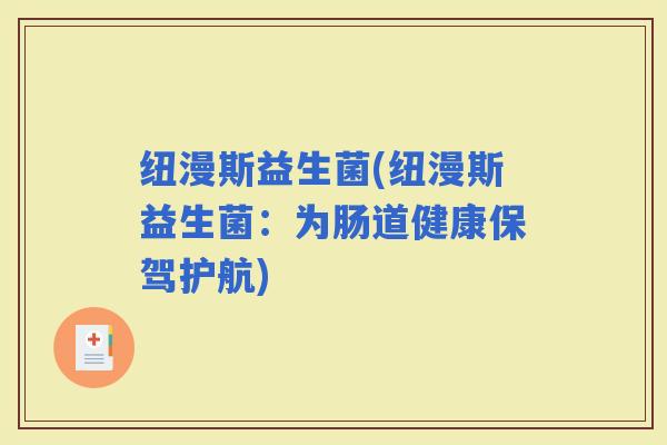 纽漫斯益生菌(纽漫斯益生菌：为肠道健康保驾护航)