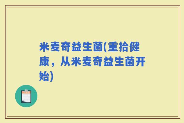 米麦奇益生菌(重拾健康，从米麦奇益生菌开始)