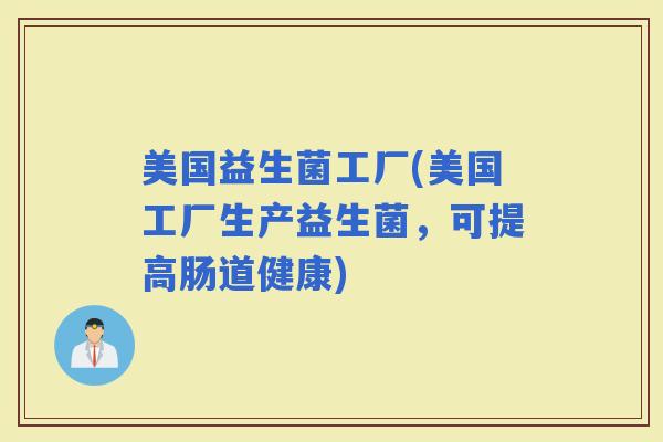 美国益生菌工厂(美国工厂生产益生菌，可提高肠道健康)