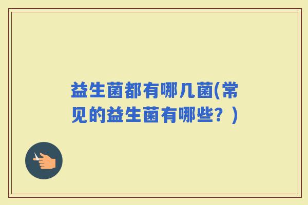 益生菌都有哪几菌(常见的益生菌有哪些？)