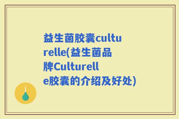 益生菌胶囊culturelle(益生菌品牌Culturelle胶囊的介绍及好处)