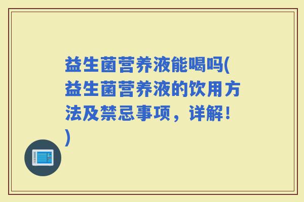 益生菌营养液能喝吗(益生菌营养液的饮用方法及禁忌事项，详解！)