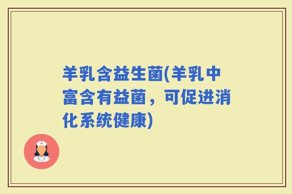 羊乳含益生菌(羊乳中富含有益菌，可促进消化系统健康)