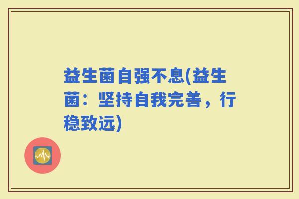 益生菌自强不息(益生菌：坚持自我完善，行稳致远)