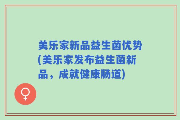 美乐家新品益生菌优势(美乐家发布益生菌新品，成就健康肠道)
