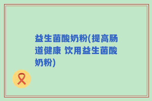 益生菌酸奶粉(提高肠道健康 饮用益生菌酸奶粉)