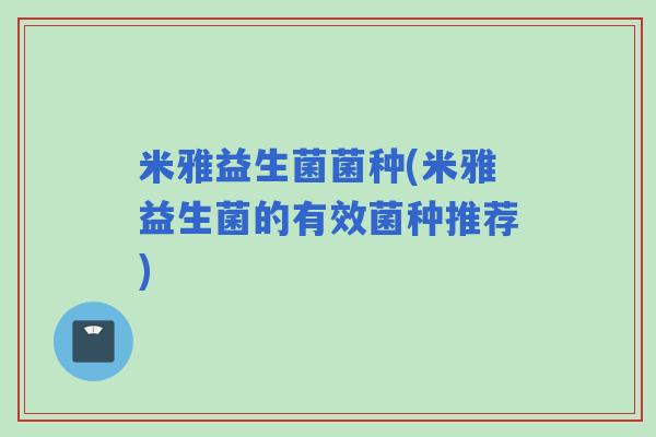 米雅益生菌菌种(米雅益生菌的有效菌种推荐)
