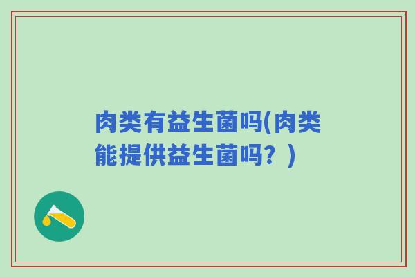 肉类有益生菌吗(肉类能提供益生菌吗？)
