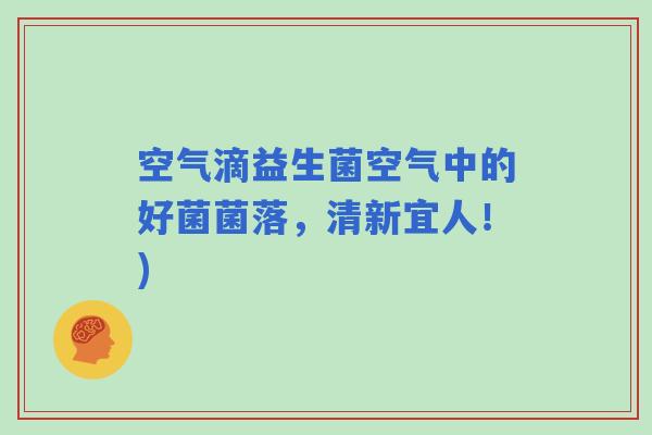空气滴益生菌空气中的好菌菌落，清新宜人！)