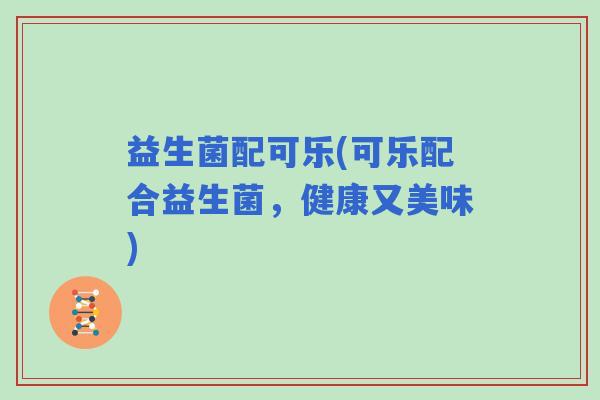 益生菌配可乐(可乐配合益生菌，健康又美味)