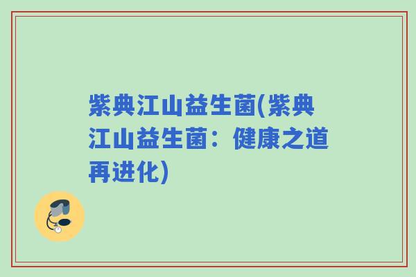 紫典江山益生菌(紫典江山益生菌：健康之道再进化)