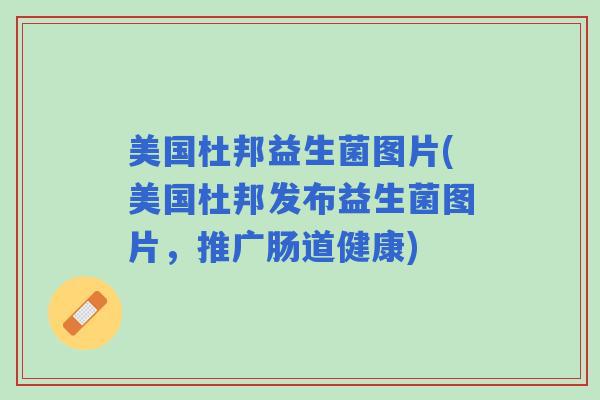 美国杜邦益生菌图片(美国杜邦发布益生菌图片，推广肠道健康)