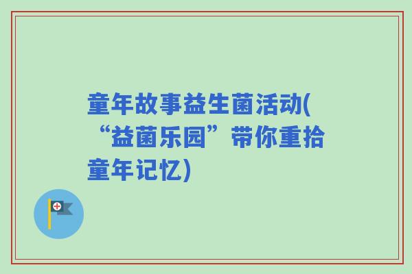 童年故事益生菌活动(“益菌乐园”带你重拾童年记忆)