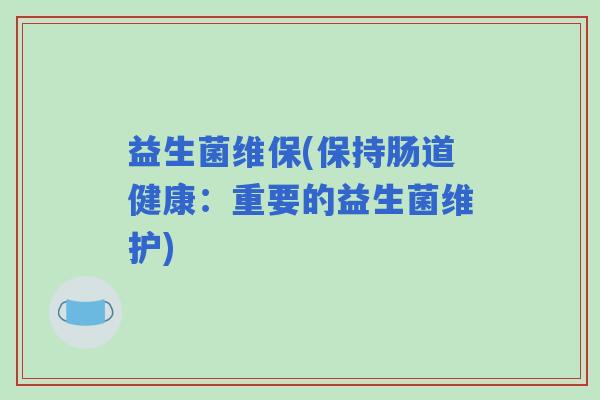 益生菌维保(保持肠道健康：重要的益生菌维护)
