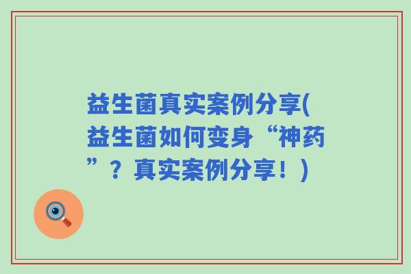 益生菌真实案例分享(益生菌如何变身“神药”？真实案例分享！)
