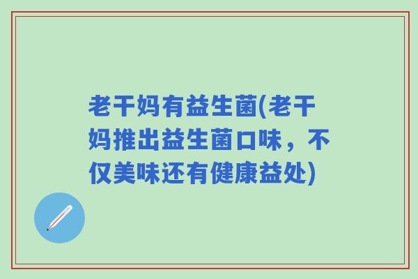 老干妈有益生菌(老干妈推出益生菌口味，不仅美味还有健康益处)