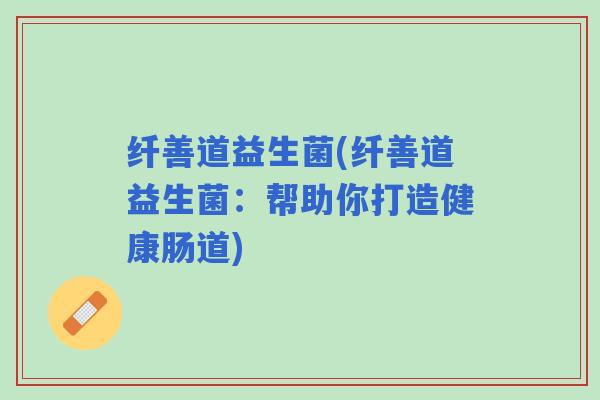 纤善道益生菌(纤善道益生菌：帮助你打造健康肠道)